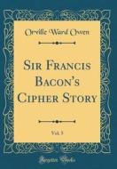 Sir Francis Bacon's Cipher Story, Vol. 5 (Classic Reprint) di Orville Ward Owen edito da Forgotten Books