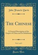 The Chinese, Vol. 1 of 2: A General Description of the Empire of China and Its Inhabitants (Classic Reprint) di John Francis Davis edito da Forgotten Books
