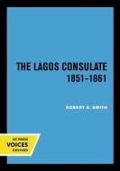 The Lagos Consulate 1851 - 1861 di Robert S. Smith edito da University Of California Press