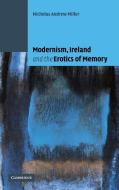 Modernism, Ireland and the Erotics of Memory di Nicholas Andrew Miller edito da Cambridge University Press
