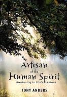 Artisan of the Human Spirit ~ Awakening to Life's Lessons di Tony Anders edito da Lulu.com