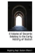 A Volume Of Records Relating To The Early History Of Boston di Registry Dept edito da Bibliolife