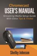 Chromecast User's Manual Streaming Media Setup Guide with Extra Tips & Tricks! di Shelby Johnson edito da RAM Internet Media