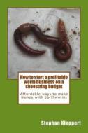 How to Start a Profitable Worm Business on a Shoestring Budget: Affordable Ways to Make Money with Earthworms di MR Stephan Kloppert edito da Srk Publications