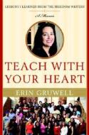 Teach with Your Heart: Lessons I Learned from the Freedom Writers di Erin Gruwell edito da Broadway Books