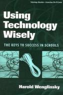 Wenglinsky, H:  Using Technology Wisely di Harold Wenglinsky edito da Teachers College Press