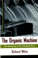 The Organic Machine: The Remaking of the Columbia River di Richard White edito da HILL & WANG