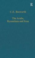 The Arabs, Byzantium And Iran di C. E. Bosworth edito da Taylor & Francis Ltd
