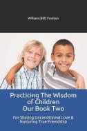 Practicing The Wisdom of Children Our Book Two: For Sharing Unconditional Love & Nurturing True Friendship di Wil Coulson, William (Bill) Coulson edito da LIGHTNING SOURCE INC