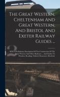 The Great Western, Cheltenham And Great Western, And Bristol And Exeter Railway Guides ...: With A Preliminary Description Of The Construction Of The di Anonymous edito da LEGARE STREET PR