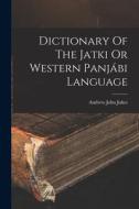 Dictionary Of The Jatki Or Western Panjábi Language di Andrew John Jukes edito da LEGARE STREET PR