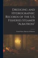 Dredging and Hydrographic Records of the U.S. Fisheries Steamer Albatross edito da LEGARE STREET PR