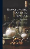 Homoeopathic Domestic Practice: Containing Also Chapters on Physiology, Hygiene, Anatomy, and an Abridged Materia Medica di Egbert Guernsey edito da LEGARE STREET PR