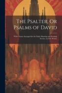 The Psalter, Or Psalms of David: With Chants Arranged for the Daily Morning and Evening Service, by S.S. Wesley di Anonymous edito da LEGARE STREET PR