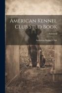 American Kennel Club Stud Book; Volume 6 edito da LEGARE STREET PR
