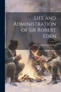Life and Administration of Sir Robert Eden di Bernard Christian Steiner edito da LEGARE STREET PR
