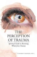 The Perception of Trauma di Ti'Shambay Thompson FNP-C edito da Christian Faith Publishing, Inc
