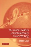 The Global Politics of Contemporary Travel Writing di Debbie Lisle edito da Cambridge University Press