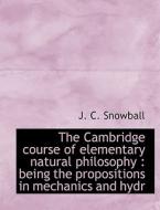 The Cambridge Course Of Elementary Natural Philosophy di J C Snowball edito da Bibliolife