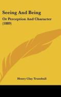 Seeing and Being: Or Perception and Character (1889) di Henry Clay Trumbull edito da Kessinger Publishing