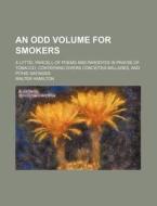 An Odd Volume for Smokers; A Lyttel Parcell of Poems and Parodyes in Prayse of Tobacco, Contayning Divers Conceited Ballades, and Pithie Sayinges di Walter Hamilton edito da Rarebooksclub.com