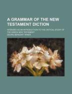 A Grammar of the New Testament Diction; Intended as an Introduction to the Critical Study of the Greek New Testament di Georg Benedikt Winer edito da Rarebooksclub.com