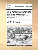 The Monk: A Romance. In Three Volumes. ... Volume 3 Of 3 di M. G. Lewis edito da Gale Ecco, Print Editions