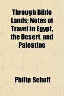 Through Bible Lands; Notes Of Travel In di Philip Schaff edito da General Books