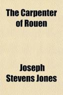 The Carpenter Of Rouen di Joseph Stevens Jones edito da General Books