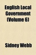 English Local Government Volume 6 di Sidney Webb edito da General Books