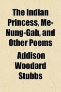 The Indian Princess, Me-nung-gah, And Ot di Addison Woodard Stubbs edito da General Books