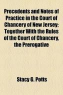 Precedents And Notes Of Practice In The di Stacy G. Potts edito da General Books