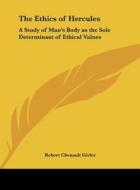 The Ethics of Hercules: A Study of Man's Body as the Sole Determinant of Ethical Values di Robert Chenault Givler edito da Kessinger Publishing