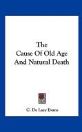 The Cause of Old Age and Natural Death di C. de Lacy Evans edito da Kessinger Publishing