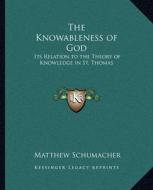 The Knowableness of God: Its Relation to the Theory of Knowledge in St. Thomas di Matthew Schumacher edito da Kessinger Publishing