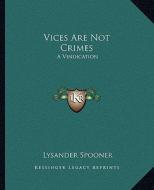 Vices Are Not Crimes: A Vindication di Lysander Spooner edito da Kessinger Publishing