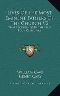 Lives of the Most Eminent Fathers of the Church V2: That Flourished in the First Four Centuries di William Cave edito da Kessinger Publishing