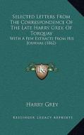 Selected Letters from the Correspondence of the Late Harry Grey, of Torquay: With a Few Extracts from His Journal (1862) di Harry Grey edito da Kessinger Publishing