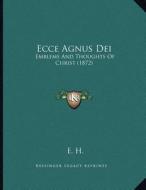 Ecce Agnus Dei: Emblems and Thoughts of Christ (1872) di E. H edito da Kessinger Publishing