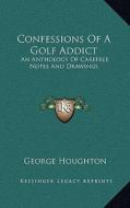 Confessions of a Golf Addict: An Anthology of Carefree Notes and Drawings di George Houghton edito da Kessinger Publishing