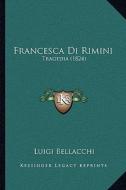 Francesca Di Rimini: Tragedia (1824) di Luigi Bellacchi edito da Kessinger Publishing