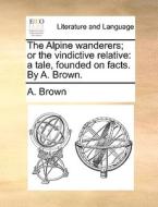 The Alpine Wanderers; Or The Vindictive Relative di A Brown edito da Gale Ecco, Print Editions