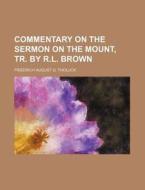 Commentary On The Sermon On The Mount, Tr. By R.l. Brown di Friedrich August G. Tholuck edito da General Books Llc