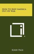 How to Keep America Out of War di Kirby Page edito da Literary Licensing, LLC