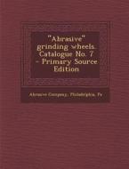 Abrasive Grinding Wheels. Catalogue No. 7 edito da Nabu Press