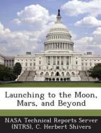 Launching To The Moon, Mars, And Beyond di C Herbert Shivers edito da Bibliogov