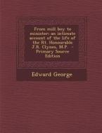 From Mill Boy to Minister; An Intimate Account of the Life of the Rt. Honourable J.R. Clynes, M.P. di Edward George edito da Nabu Press