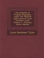 Encyclopedia of Virginia Biography, Under the Editorial Supervision of Lyon Gardiner Tyler Volume 4 - Primary Source Edition di Lyon Gardiner Tyler edito da Nabu Press