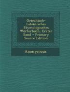 Griechisch-Lateinisches Etymologisches Worterbuch, Erster Band - Primary Source Edition di Anonymous edito da Nabu Press