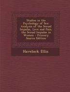 Studies in the Psychology of Sex: Analysis of the Sexual Impulse, Love and Pain, the Sexual Impulse in Women - Primary Source Edition di Havelock Ellis edito da Nabu Press